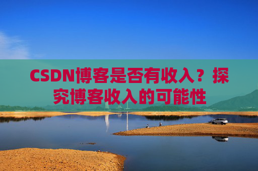 CSDN博客是否有收入?探究博客收入的可能性