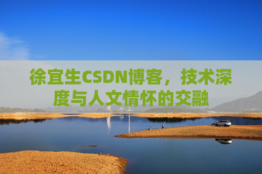 徐宜生CSDN博客,技术深度与人文情怀的交融